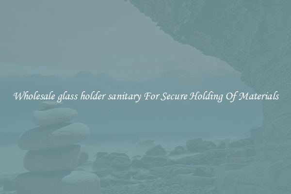 Wholesale glass holder sanitary For Secure Holding Of Materials