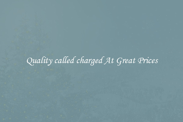 Quality called charged At Great Prices