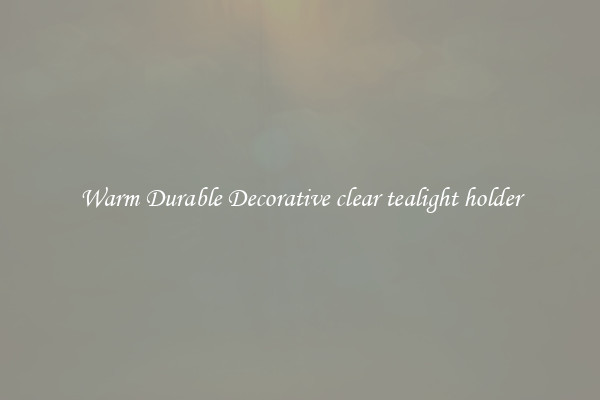 Warm Durable Decorative clear tealight holder