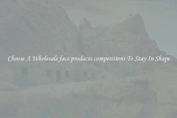 Choose A Wholesale face products competitions To Stay In Shape