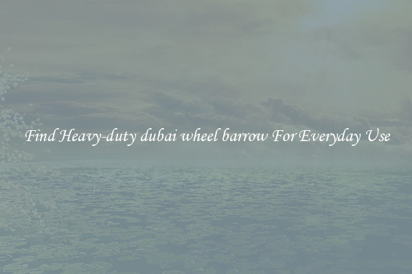 Find Heavy-duty dubai wheel barrow For Everyday Use