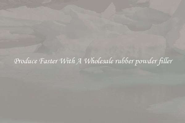 Produce Faster With A Wholesale rubber powder filler