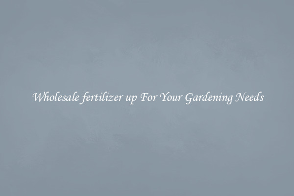 Wholesale fertilizer up For Your Gardening Needs