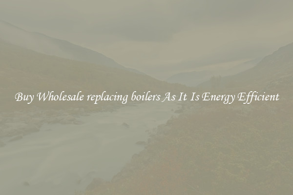 Buy Wholesale replacing boilers As It Is Energy Efficient