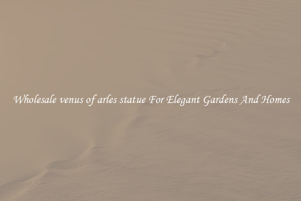 Wholesale venus of arles statue For Elegant Gardens And Homes