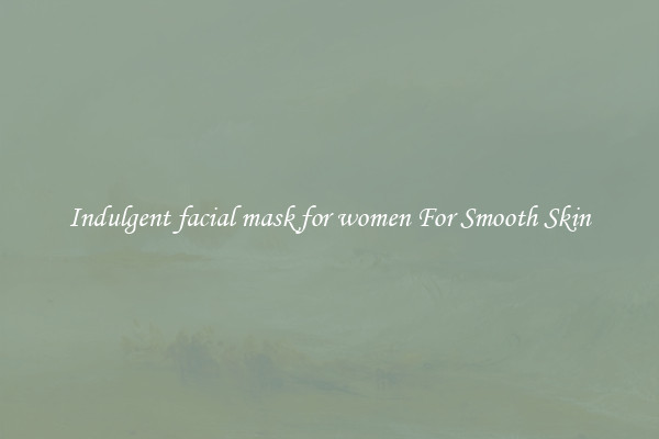 Indulgent facial mask for women For Smooth Skin