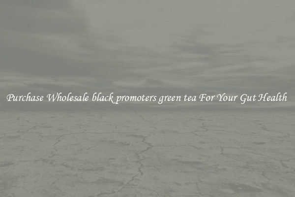 Purchase Wholesale black promoters green tea For Your Gut Health 