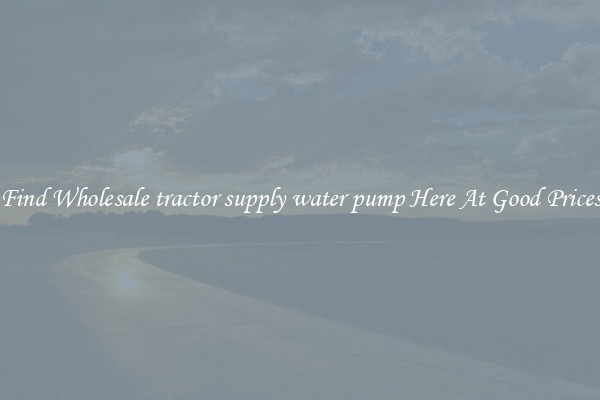 Find Wholesale tractor supply water pump Here At Good Prices