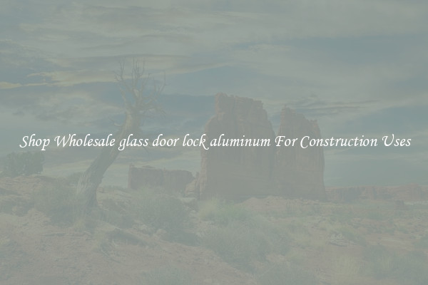 Shop Wholesale glass door lock aluminum For Construction Uses