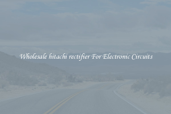 Wholesale hitachi rectifier For Electronic Circuits