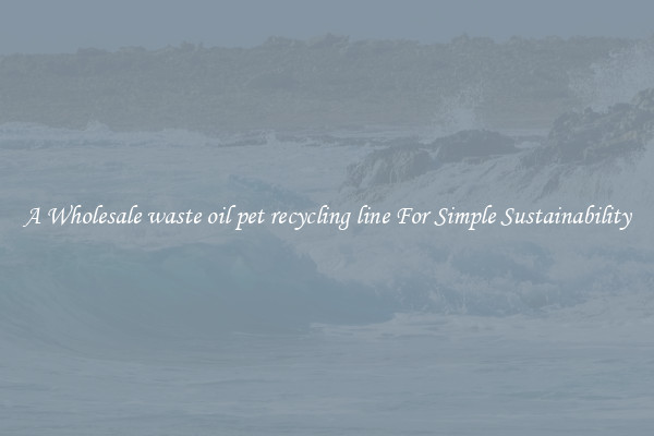  A Wholesale waste oil pet recycling line For Simple Sustainability 