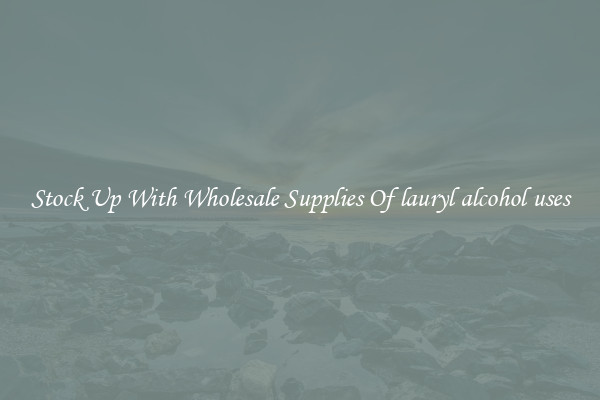 Stock Up With Wholesale Supplies Of lauryl alcohol uses