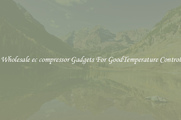 Wholesale ec compressor Gadgets For GoodTemperature Control