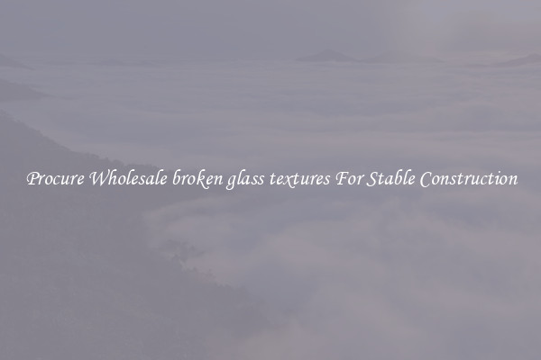 Procure Wholesale broken glass textures For Stable Construction