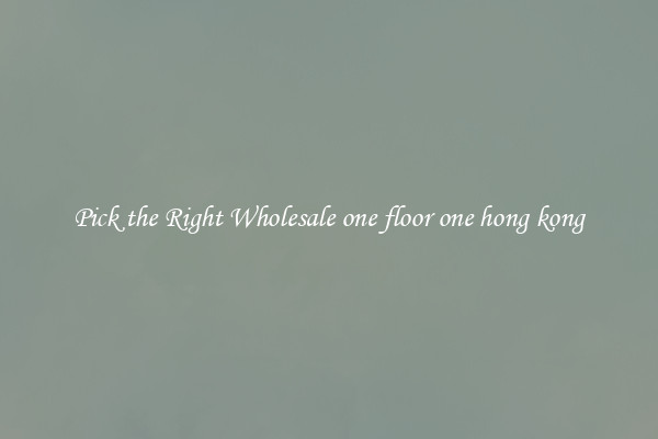 Pick the Right Wholesale one floor one hong kong
