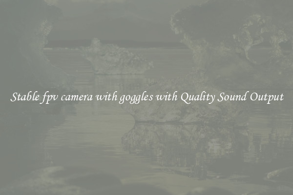 Stable fpv camera with goggles with Quality Sound Output