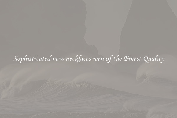 Sophisticated new necklaces men of the Finest Quality