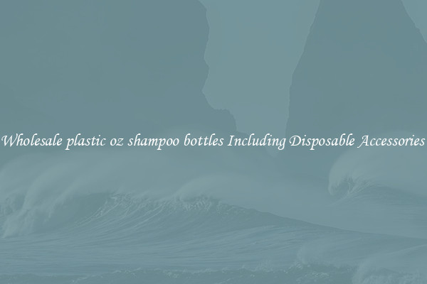 Wholesale plastic oz shampoo bottles Including Disposable Accessories 