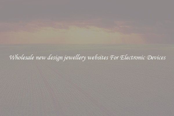 Wholesale new design jewellery websites For Electronic Devices