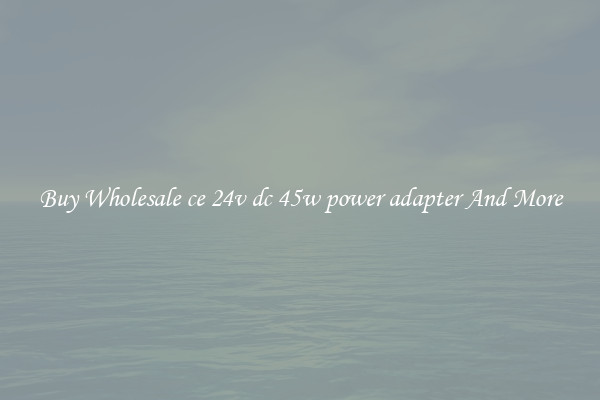 Buy Wholesale ce 24v dc 45w power adapter And More