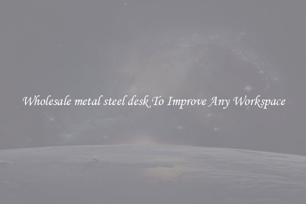 Wholesale metal steel desk To Improve Any Workspace