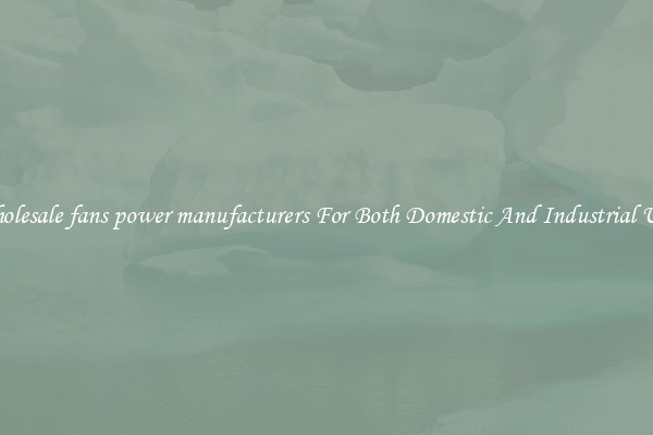 Wholesale fans power manufacturers For Both Domestic And Industrial Uses
