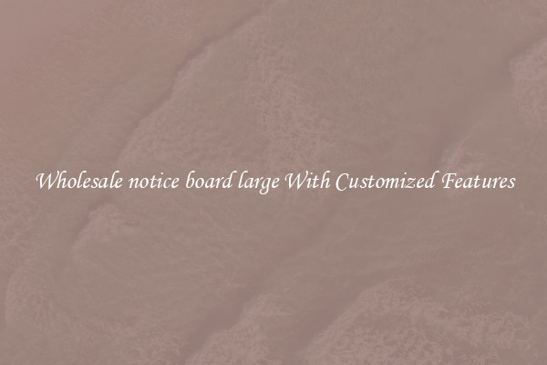 Wholesale notice board large With Customized Features