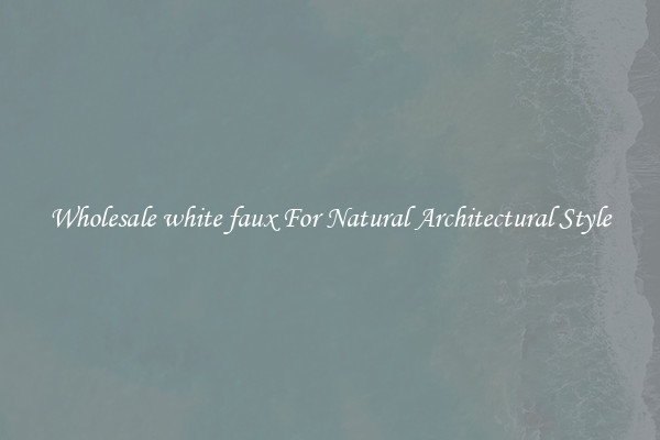 Wholesale white faux For Natural Architectural Style