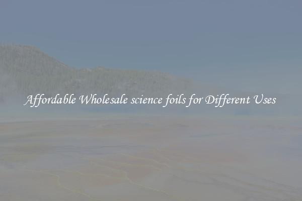 Affordable Wholesale science foils for Different Uses 
