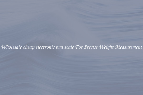 Wholesale cheap electronic bmi scale For Precise Weight Measurement