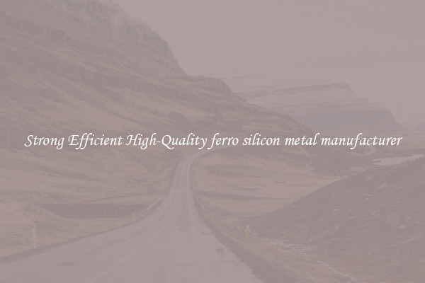 Strong Efficient High-Quality ferro silicon metal manufacturer