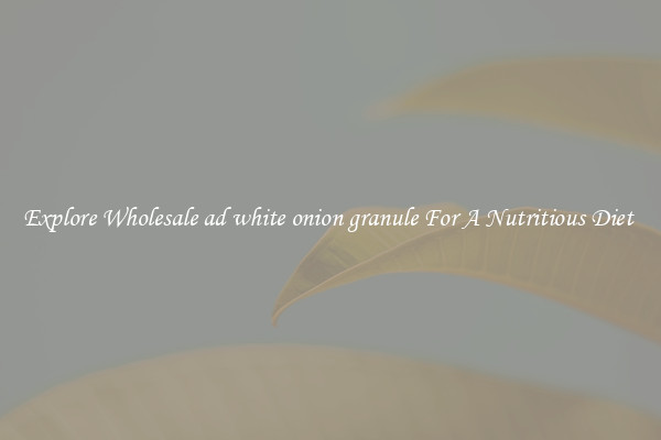 Explore Wholesale ad white onion granule For A Nutritious Diet 
