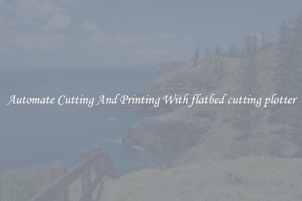 Automate Cutting And Printing With flatbed cutting plotter