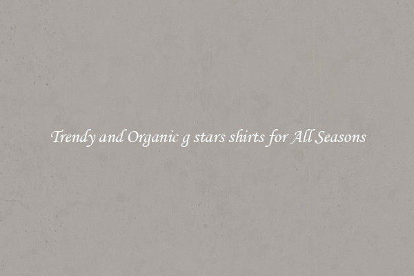 Trendy and Organic g stars shirts for All Seasons