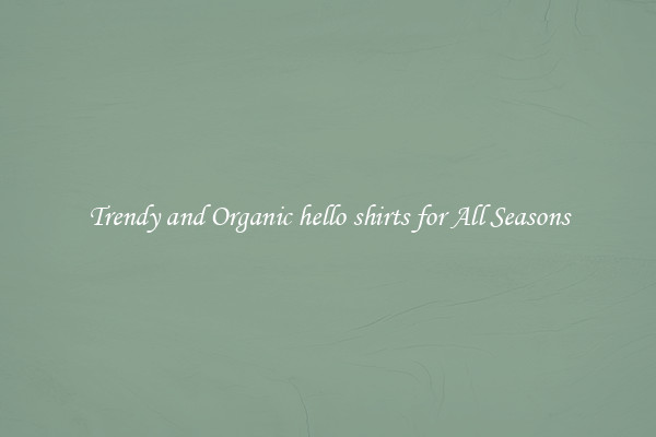 Trendy and Organic hello shirts for All Seasons