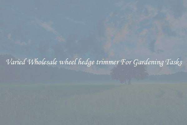Varied Wholesale wheel hedge trimmer For Gardening Tasks