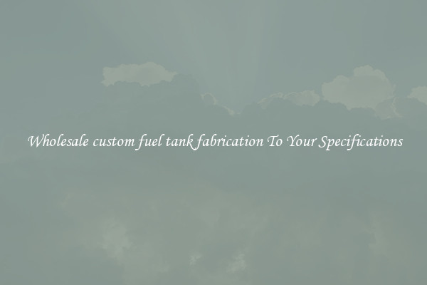 Wholesale custom fuel tank fabrication To Your Specifications