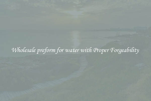 Wholesale preform for water with Proper Forgeability 