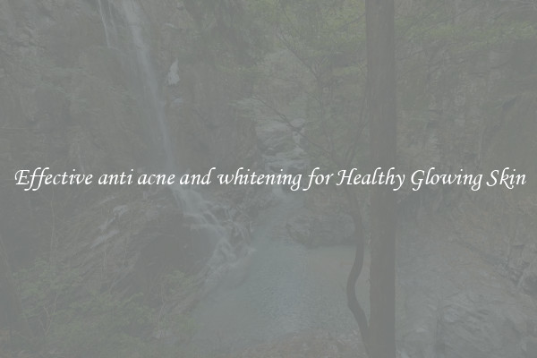 Effective anti acne and whitening for Healthy Glowing Skin
