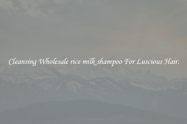 Cleansing Wholesale rice milk shampoo For Luscious Hair.