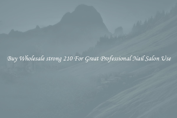 Buy Wholesale strong 210 For Great Professional Nail Salon Use