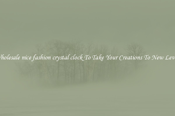 Wholesale nice fashion crystal clock To Take Your Creations To New Levels