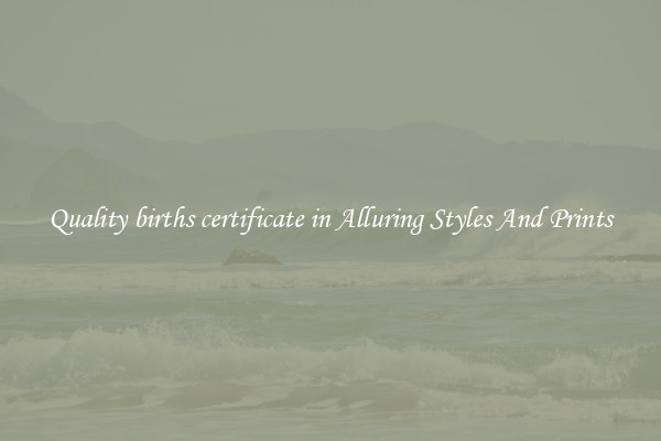 Quality births certificate in Alluring Styles And Prints
