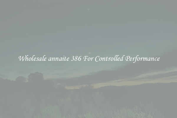 Wholesale annaite 386 For Controlled Performance