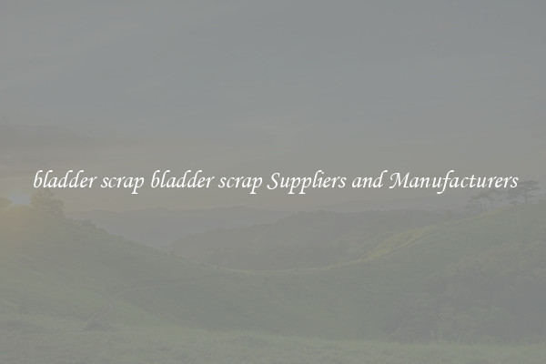 bladder scrap bladder scrap Suppliers and Manufacturers