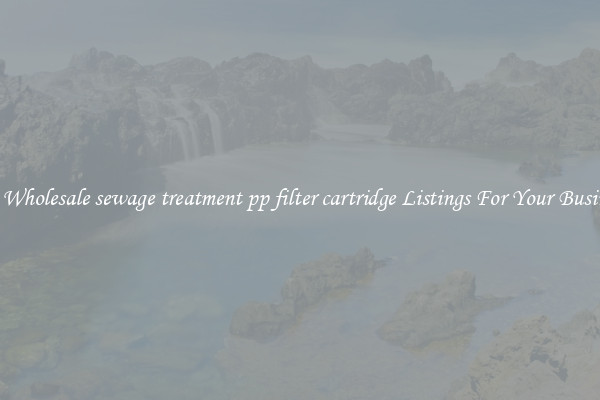 See Wholesale sewage treatment pp filter cartridge Listings For Your Business
