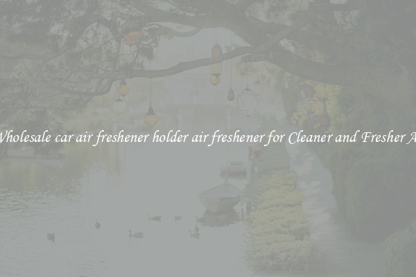 Wholesale car air freshener holder air freshener for Cleaner and Fresher Air