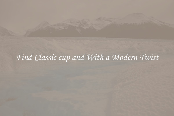 Find Classic cup and With a Modern Twist