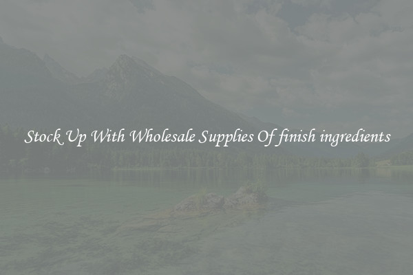 Stock Up With Wholesale Supplies Of finish ingredients