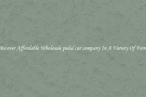 Discover Affordable Wholesale pedal car company In A Variety Of Forms
